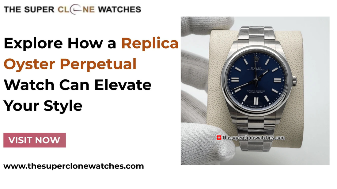 Explore How a Replica Oyster Perpetual Watch Can Elevate Your Style