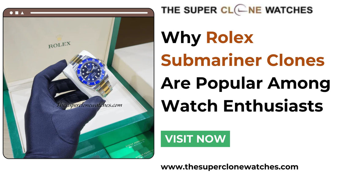 Why Rolex Submariner Clones Are Popular Among Watch Enthusiasts